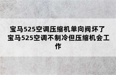 宝马525空调压缩机单向阀坏了 宝马525空调不制冷但压缩机会工作